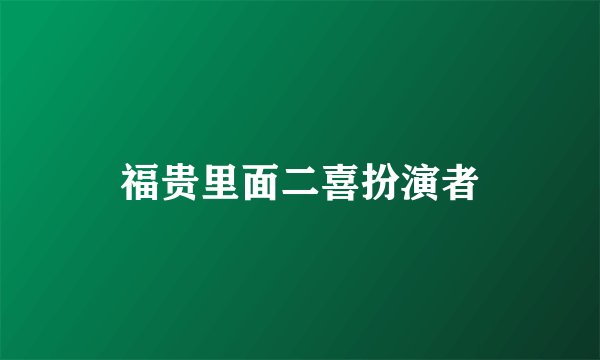 福贵里面二喜扮演者