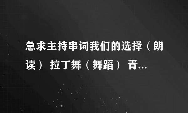 急求主持串词我们的选择(朗读) 拉丁舞(舞蹈) 青春中国(朗诵) Nobady(舞蹈) Way back into love歌曲