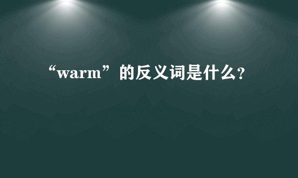 “warm”的反义词是什么？