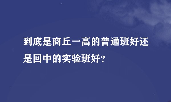 到底是商丘一高的普通班好还是回中的实验班好？