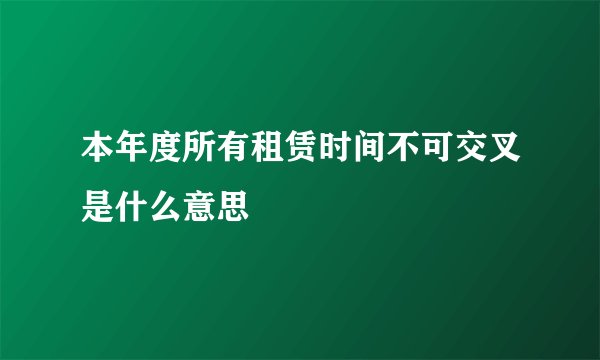 本年度所有租赁时间不可交叉是什么意思