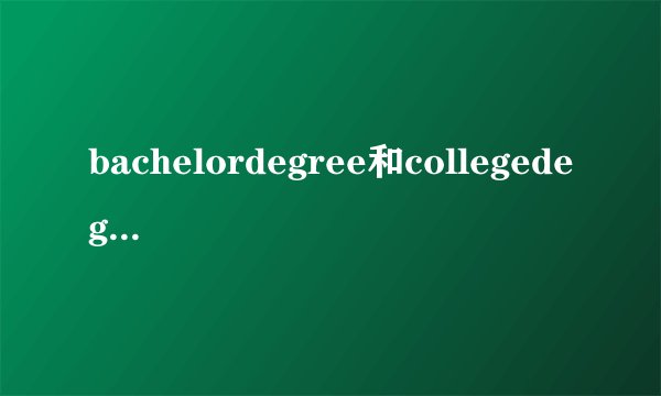 bachelordegree和collegedegree有什么差别？
