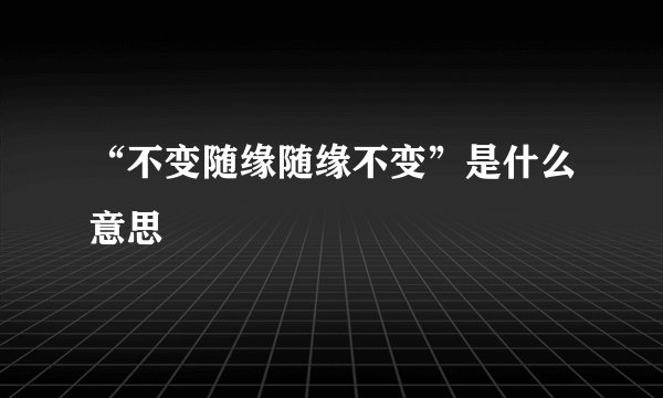 “不变随缘随缘不变”是什么意思