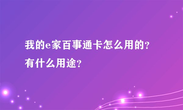 我的e家百事通卡怎么用的?有什么用途?