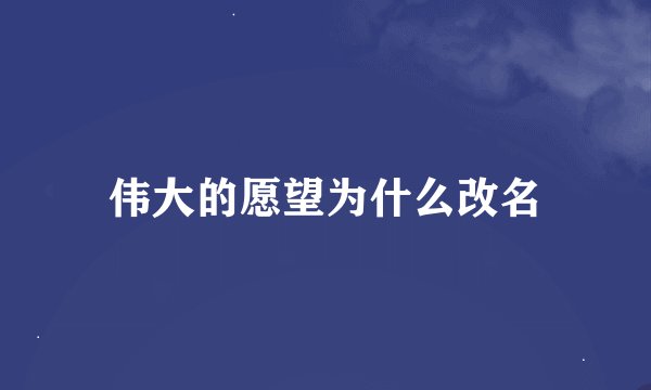 伟大的愿望为什么改名