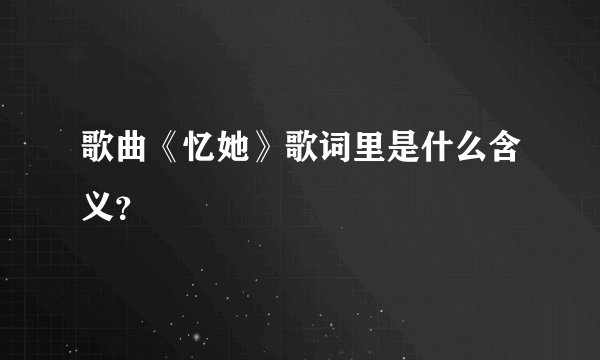 歌曲《忆她》歌词里是什么含义?