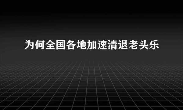 为何全国各地加速清退老头乐