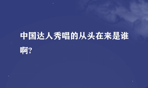 中国达人秀唱的从头在来是谁啊?
