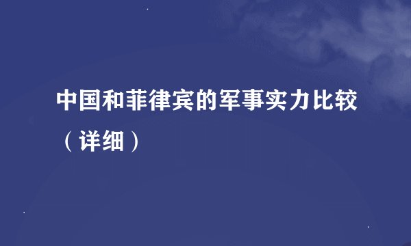 中国和菲律宾的军事实力比较（详细）