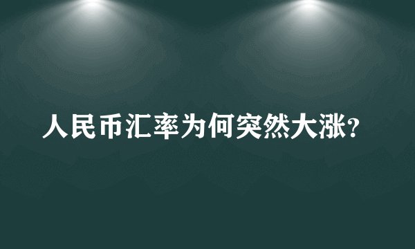 人民币汇率为何突然大涨？