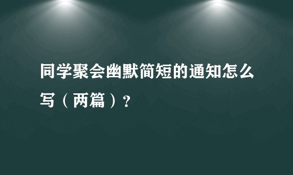 同学聚会幽默简短的通知怎么写（两篇）？