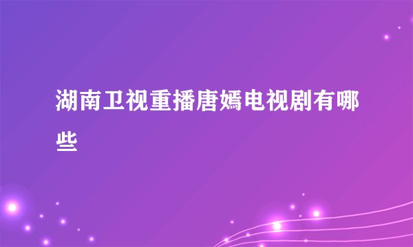 湖南卫视重播唐嫣电视剧有哪些