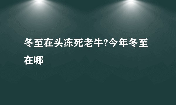 冬至在头冻死老牛?今年冬至在哪