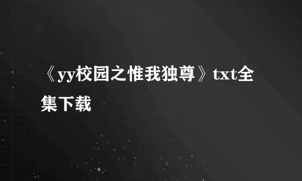 《yy校园之惟我独尊》txt全集下载