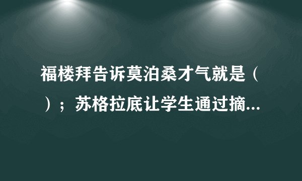 福楼拜告诉莫泊桑才气就是（）；苏格拉底让学生通过摘麦穗懂得机不可失，（）；刘老师放飞“理想的风筝'