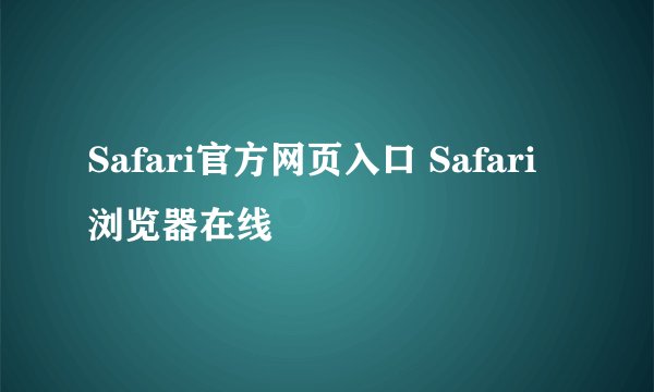 Safari官方网页入口 Safari浏览器在线