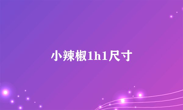 小辣椒1h1尺寸