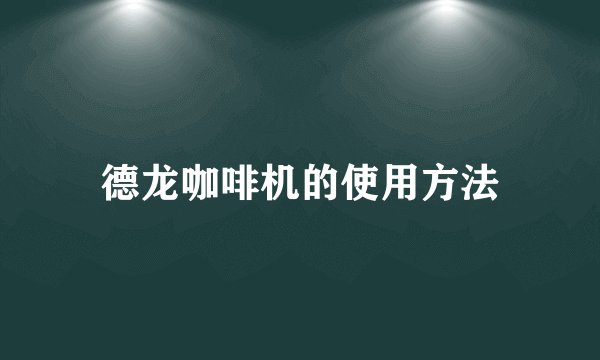 德龙咖啡机的使用方法