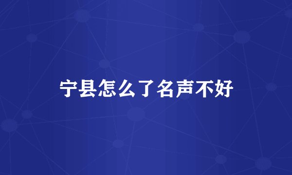 宁县怎么了名声不好