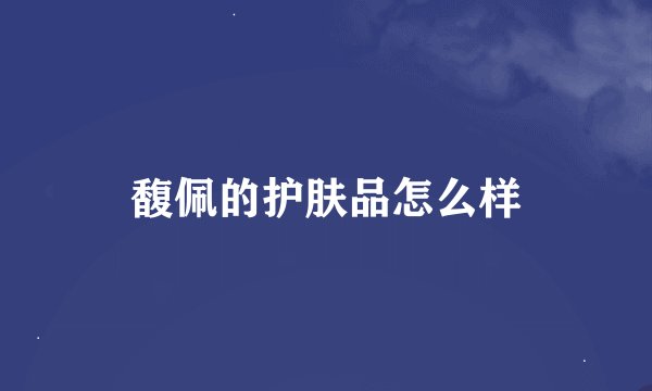 馥佩的护肤品怎么样