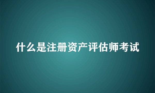 什么是注册资产评估师考试