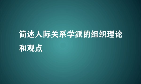 简述人际关系学派的组织理论和观点