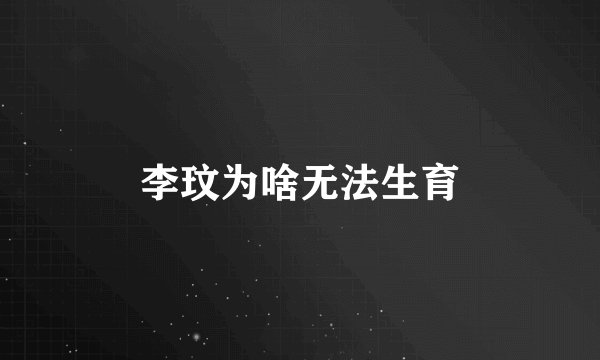 李玟为啥无法生育