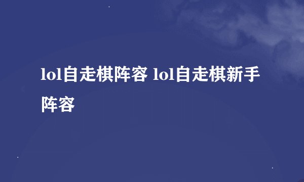 lol自走棋阵容 lol自走棋新手阵容