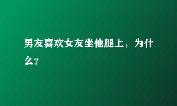 男友喜欢女友坐他腿上,为什么?