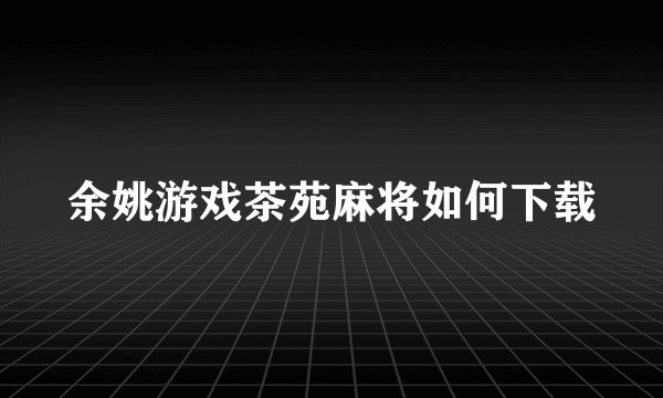 余姚游戏茶苑麻将如何下载