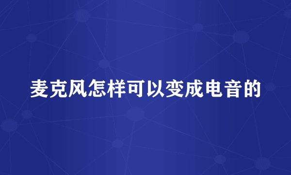麦克风怎样可以变成电音的