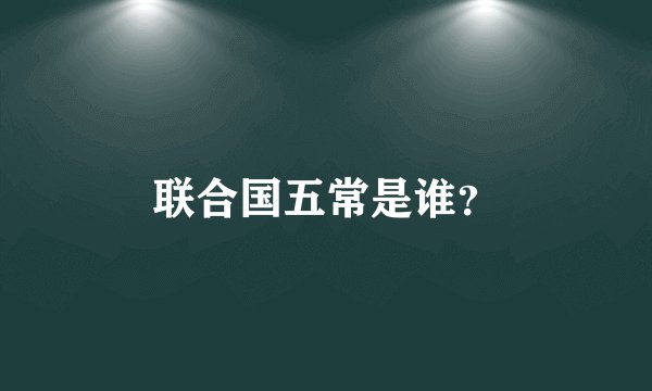 联合国五常是谁？