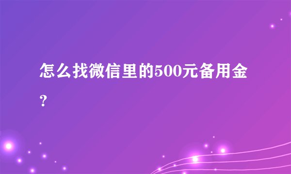 怎么找微信里的500元备用金?