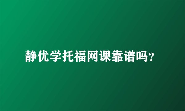 静优学托福网课靠谱吗？