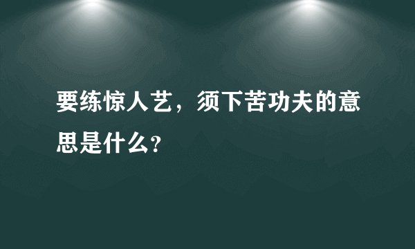 要练惊人艺，须下苦功夫的意思是什么？