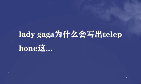 lady gaga为什么会写出telephone这样的歌?