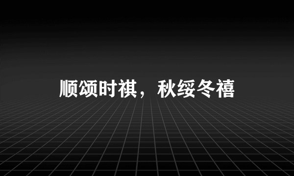 顺颂时祺，秋绥冬禧