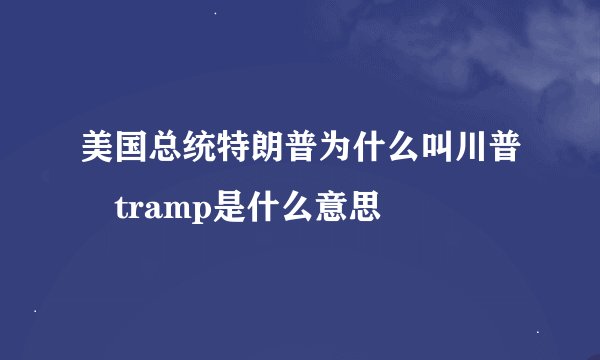 美国总统特朗普为什么叫川普 tramp是什么意思
