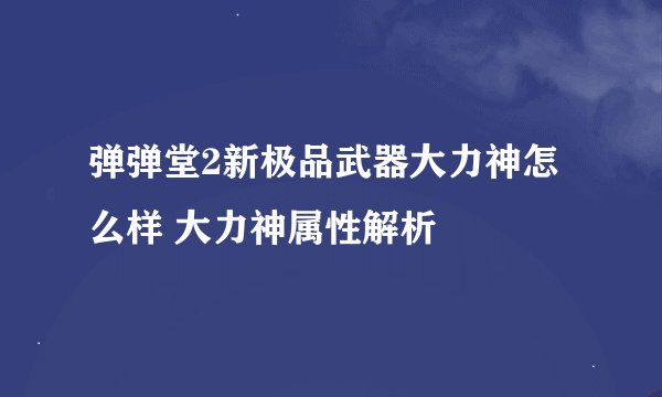 弹弹堂2新极品武器大力神怎么样 大力神属性解析