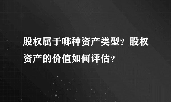股权属于哪种资产类型？股权资产的价值如何评估？