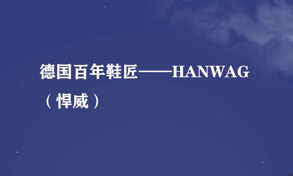 德国百年鞋匠——HANWAG（悍威）