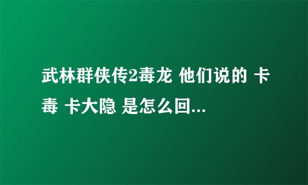 武林群侠传2毒龙 他们说的 卡毒 卡大隐 是怎么回事 具体 怎么 操作