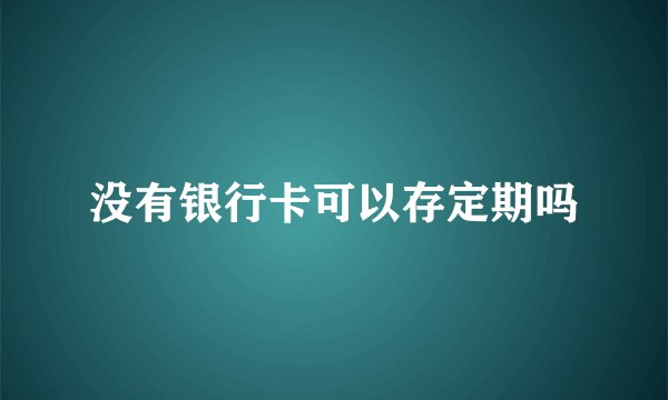 没有银行卡可以存定期吗