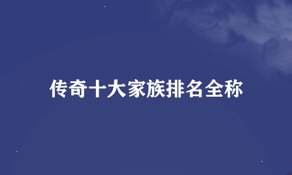 传奇十大家族排名全称