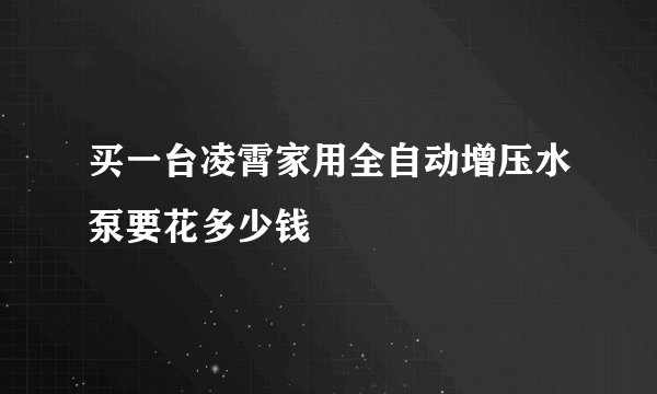 买一台凌霄家用全自动增压水泵要花多少钱