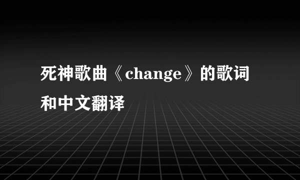 死神歌曲《change》的歌词和中文翻译