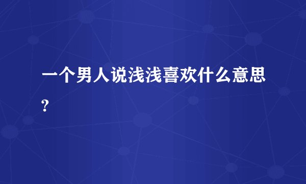 一个男人说浅浅喜欢什么意思?