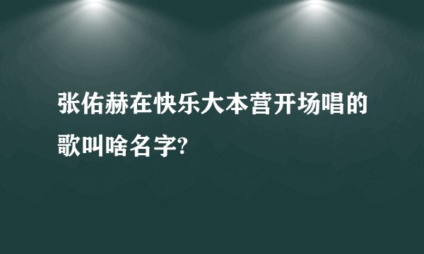 张佑赫在快乐大本营开场唱的歌叫啥名字?