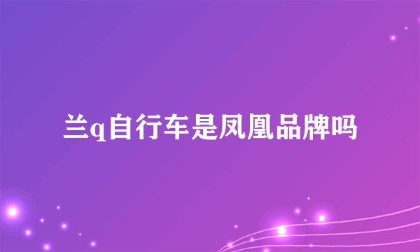 兰q自行车是凤凰品牌吗