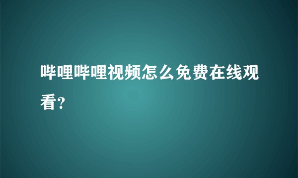 哔哩哔哩视频怎么免费在线观看？